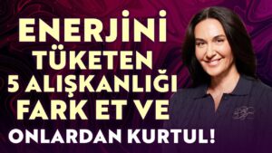 Enerjini Tüketen 5 Alışkanlığı Fark Et ve Onlardan Kurtul! | Ayşe Tolga