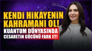 2025’te Cesaretle Hayatınızı Yeniden Yaratın | Kuantum Teknikleriyle Olağanüstü Dönüşüm | Ayşe Tolga